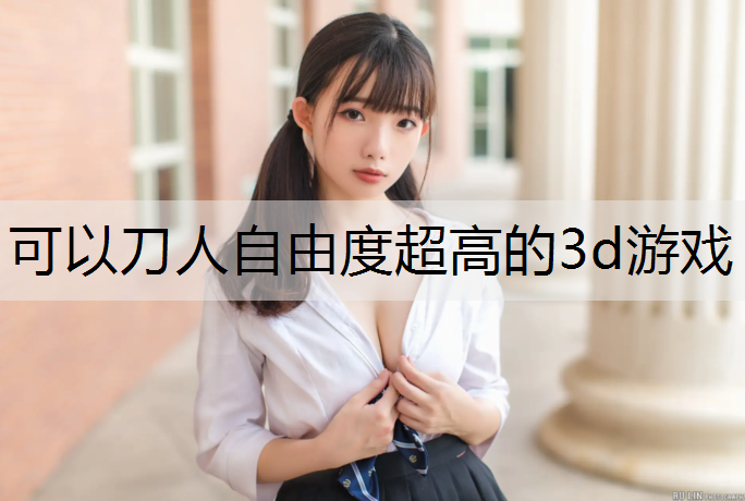 可以刀人自由度超高的3d游戏