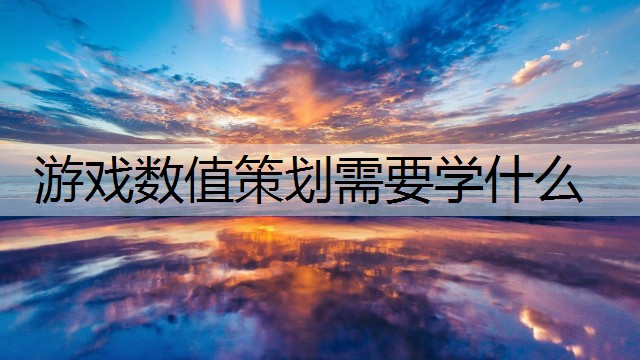 游戏数值策划需要学什么